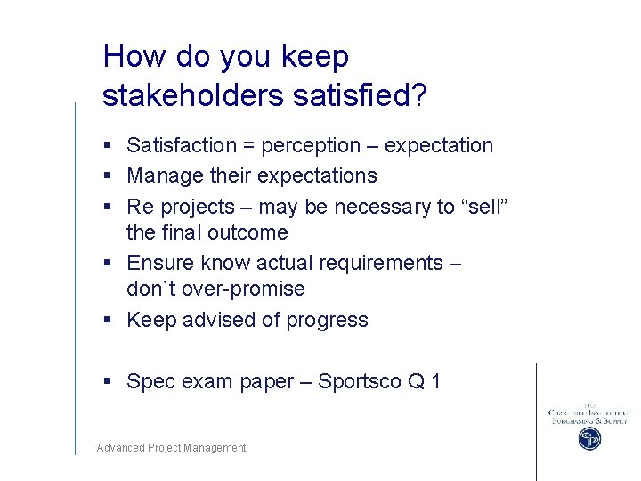 How do you keep stakeholders satisfied? § Satisfaction = perception – expectation § Manage