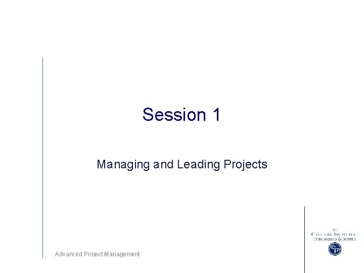 Session 1 Managing and Leading Projects Advanced Project Management 