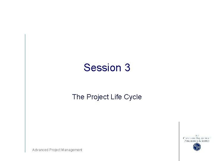 Session 3 The Project Life Cycle Advanced Project Management 