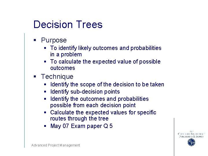 Decision Trees § Purpose § To identify likely outcomes and probabilities in a problem