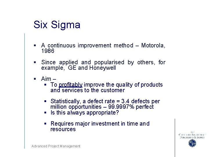 Six Sigma § A continuous improvement method – Motorola, 1986 § Since applied and