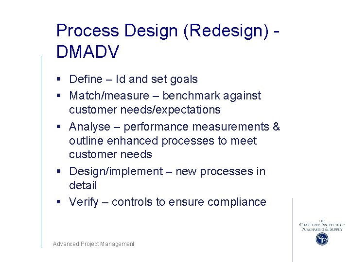 Process Design (Redesign) DMADV § Define – Id and set goals § Match/measure –