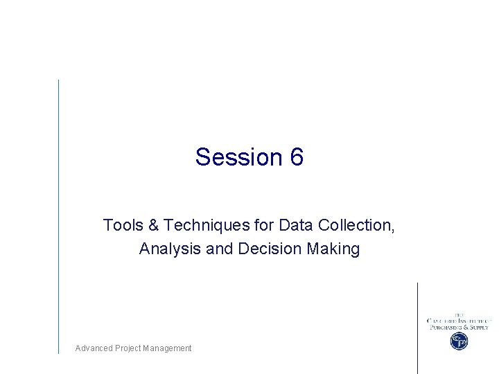 Session 6 Tools & Techniques for Data Collection, Analysis and Decision Making Advanced Project