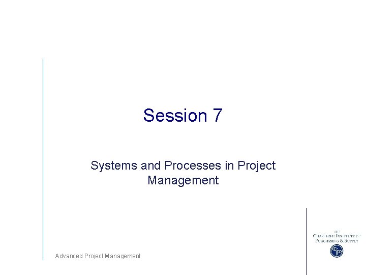 Session 7 Systems and Processes in Project Management Advanced Project Management 