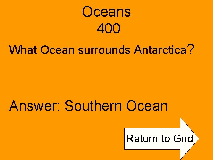Oceans 400 What Ocean surrounds Antarctica? Answer: Southern Ocean Return to Grid 