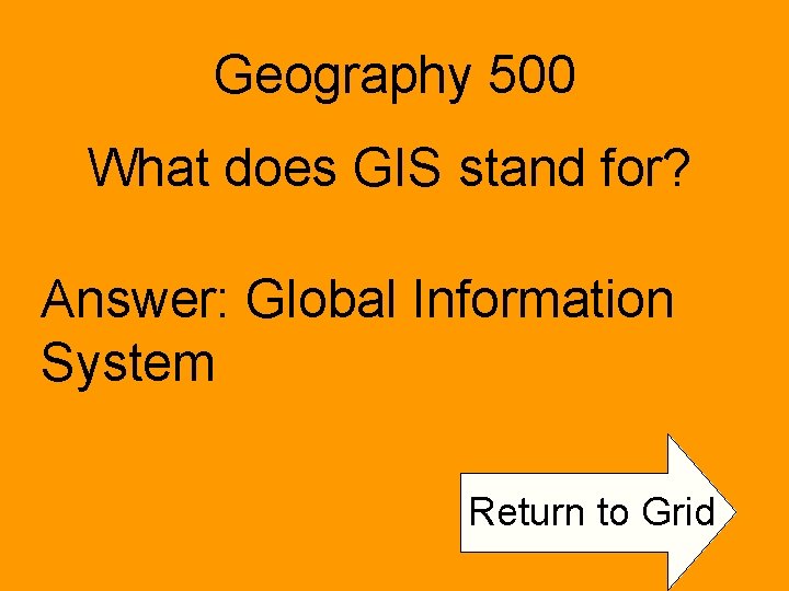 Geography 500 What does GIS stand for? Answer: Global Information System Return to Grid