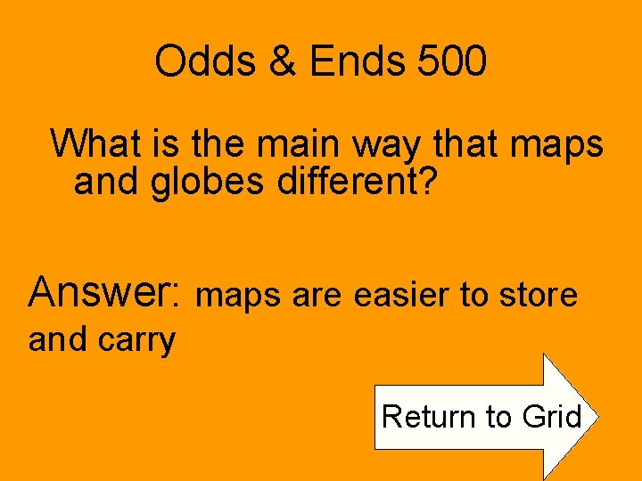 Odds & Ends 500 What is the main way that maps and globes different?