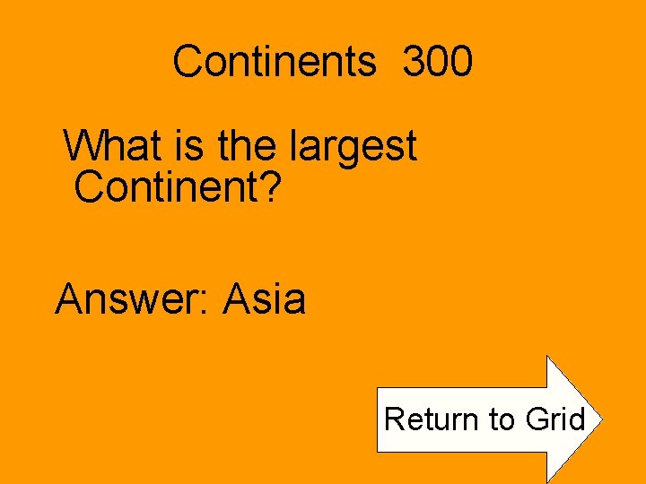 Continents 300 What is the largest Continent? Answer: Asia Return to Grid 