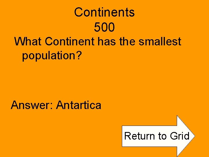 Continents 500 What Continent has the smallest population? Answer: Antartica Return to Grid 