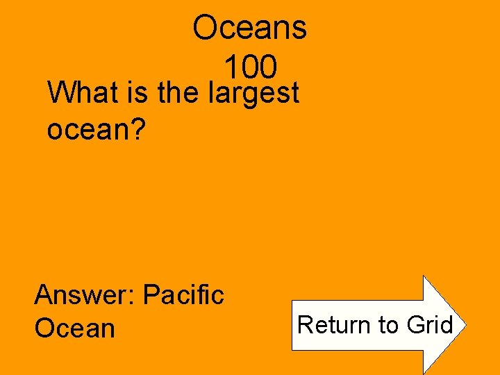 Oceans 100 What is the largest ocean? Answer: Pacific Ocean Return to Grid 