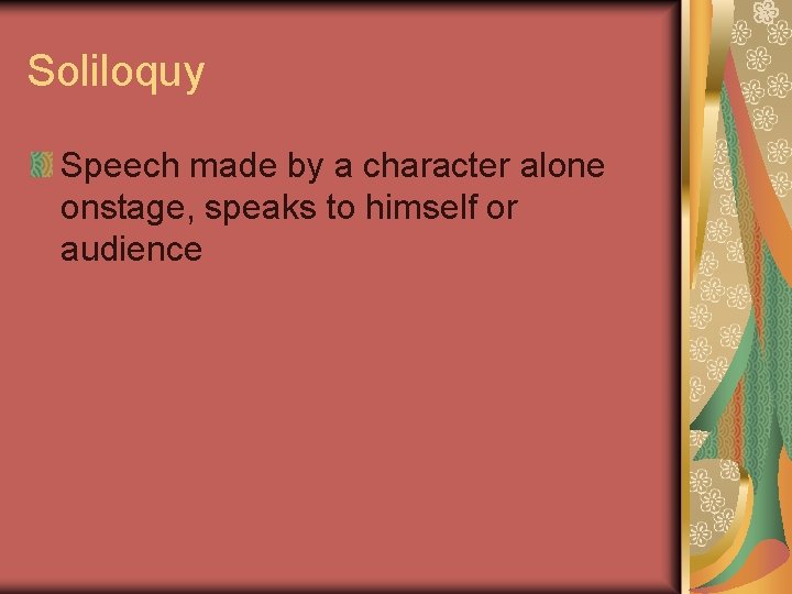 Soliloquy Speech made by a character alone onstage, speaks to himself or audience Soliloquy Speech made by a character alone onstage, speaks to himself or audience
