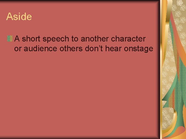 Aside A short speech to another character or audience others don’t hear onstage Aside A short speech to another character or audience others don’t hear onstage