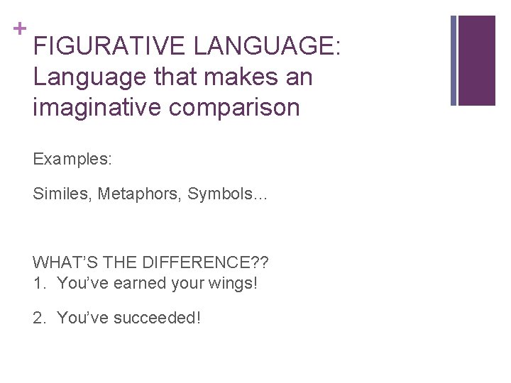 + FIGURATIVE LANGUAGE: Language that makes an imaginative comparison Examples: Similes, Metaphors, Symbols… WHAT’S