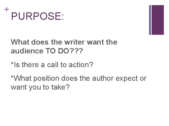 + PURPOSE: What does the writer want the audience TO DO? ? ? *Is