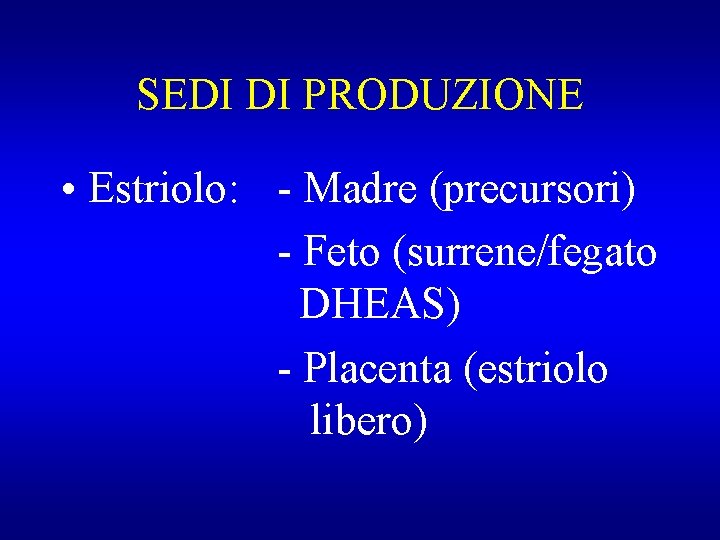 SEDI DI PRODUZIONE • Estriolo: - Madre (precursori) - Feto (surrene/fegato DHEAS) - Placenta