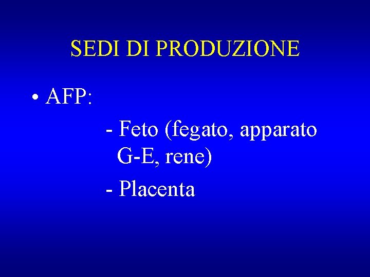 SEDI DI PRODUZIONE • AFP: - Feto (fegato, apparato G-E, rene) - Placenta 