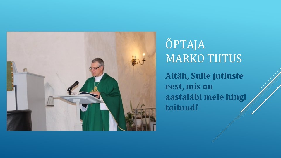 ÕPTAJA MARKO TIITUS Aitäh, Sulle jutluste eest, mis on aastaläbi meie hingi toitnud! 