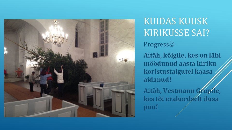 KUIDAS KUUSK KIRIKUSSE SAI? Progress Aitäh, kõigile, kes on läbi möödunud aasta kiriku koristustalgutel