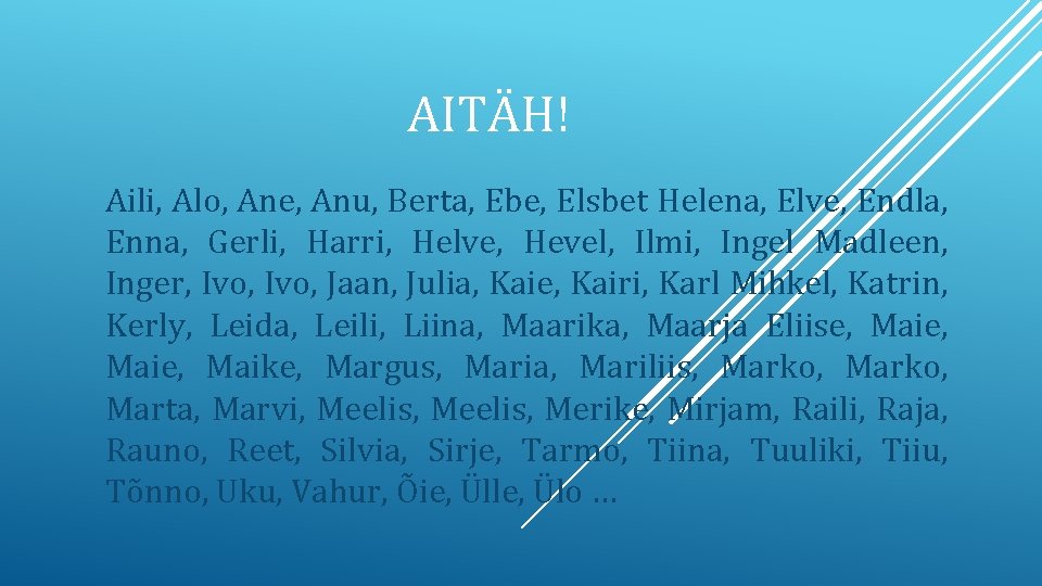 AITÄH! Aili, Alo, Ane, Anu, Berta, Ebe, Elsbet Helena, Elve, Endla, Enna, Gerli, Harri,