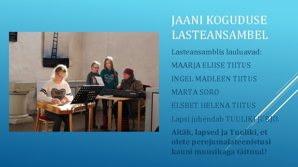 JAANI KOGUDUSE LASTEANSAMBEL Lasteansamblis lauluavad: MAARJA ELIISE TIITUS INGEL MADLEEN TIITUS MARTA SORO ELSBET JAANI KOGUDUSE LASTEANSAMBEL Lasteansamblis lauluavad: MAARJA ELIISE TIITUS INGEL MADLEEN TIITUS MARTA SORO ELSBET