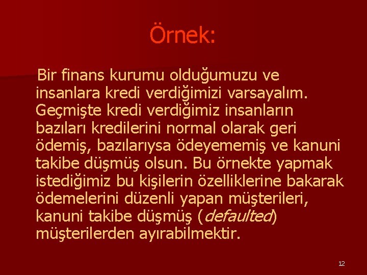 Örnek: Bir finans kurumu olduğumuzu ve insanlara kredi verdiğimizi varsayalım. Geçmişte kredi verdiğimiz insanların