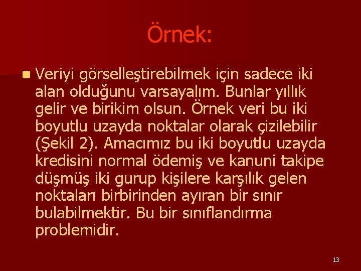 Örnek: n Veriyi görselleştirebilmek için sadece iki alan olduğunu varsayalım. Bunlar yıllık gelir ve