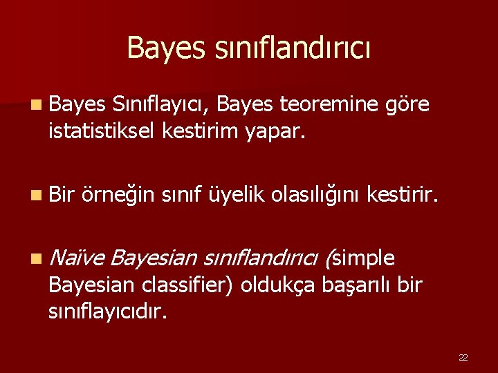 Bayes sınıflandırıcı n Bayes Sınıflayıcı, Bayes teoremine göre istatistiksel kestirim yapar. n Bir örneğin