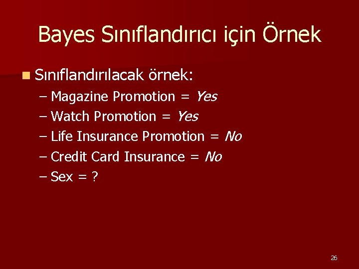 Bayes Sınıflandırıcı için Örnek n Sınıflandırılacak örnek: – Magazine Promotion = Yes – Watch