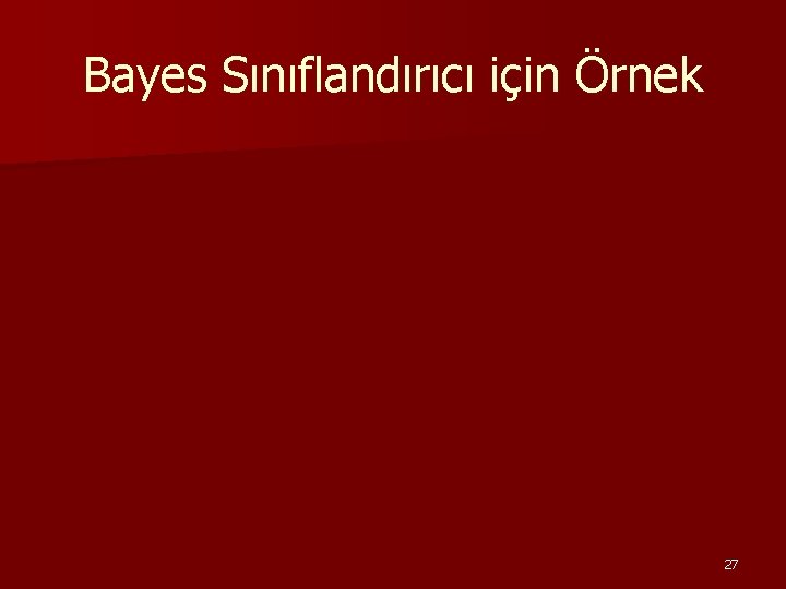 Bayes Sınıflandırıcı için Örnek 27 