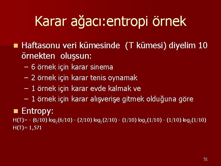 Karar ağacı: entropi örnek n Haftasonu veri kümesinde (T kümesi) diyelim 10 örnekten oluşsun: