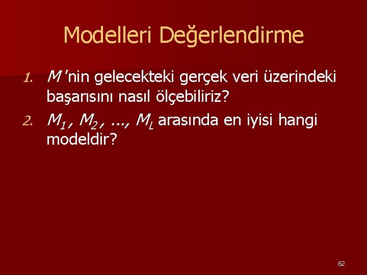 Modelleri Değerlendirme 1. M ’nin gelecekteki gerçek veri üzerindeki başarısını nasıl ölçebiliriz? 2. M