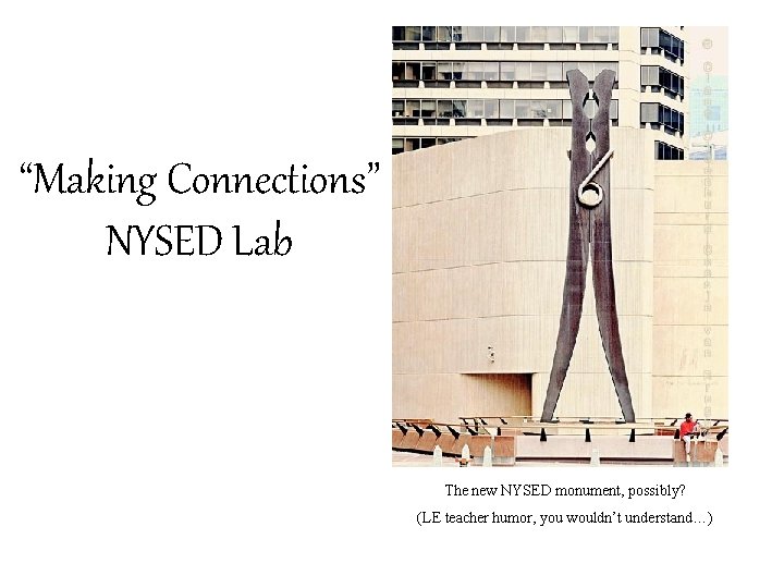 “Making Connections” NYSED Lab The new NYSED monument, possibly? (LE teacher humor, you wouldn’t