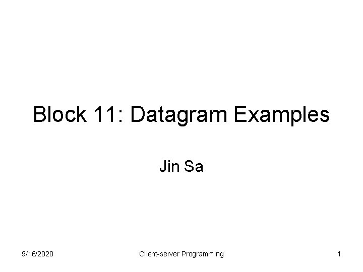 Block 11: Datagram Examples Jin Sa 9/16/2020 Client-server Programming 1 
