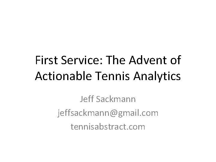 First Service: The Advent of Actionable Tennis Analytics Jeff Sackmann jeffsackmann@gmail. com tennisabstract. com