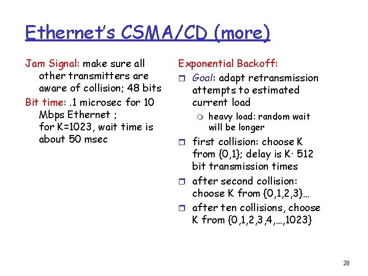 Ethernet’s CSMA/CD (more) Jam Signal: make sure all other transmitters are aware of collision; Ethernet’s CSMA/CD (more) Jam Signal: make sure all other transmitters are aware of collision;