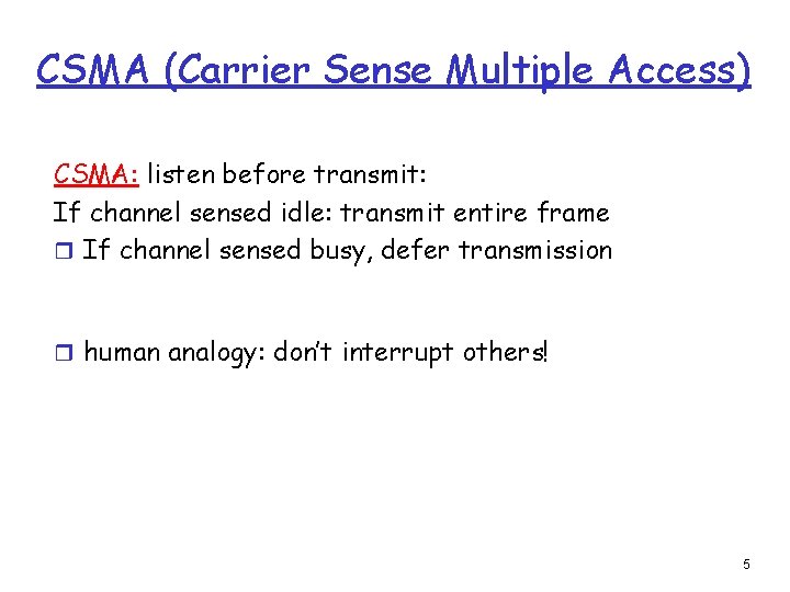 CSMA (Carrier Sense Multiple Access) CSMA: listen before transmit: If channel sensed idle: transmit CSMA (Carrier Sense Multiple Access) CSMA: listen before transmit: If channel sensed idle: transmit