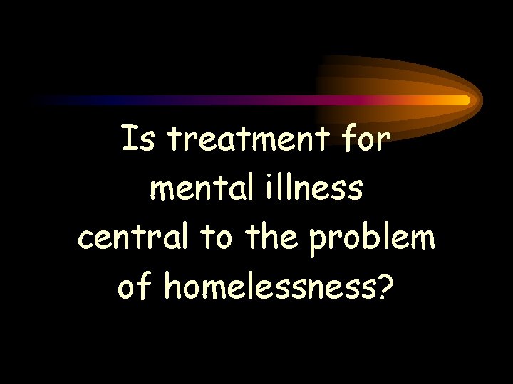 Is treatment for mental illness central to the problem of homelessness? Is treatment for mental illness central to the problem of homelessness?