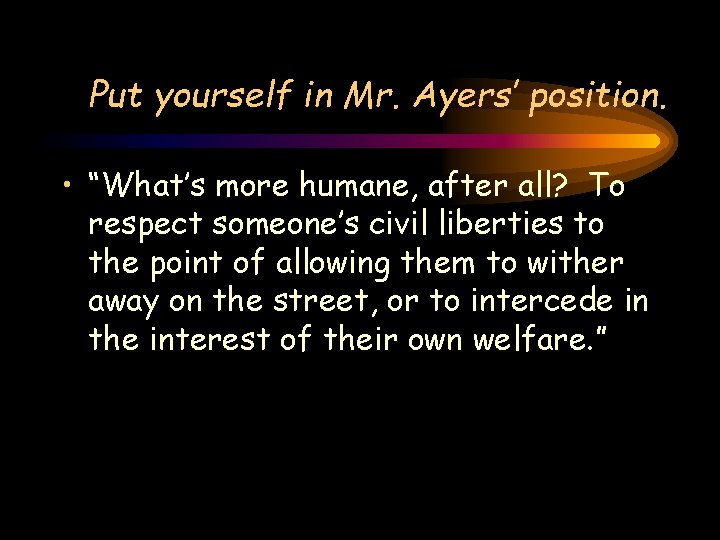 Put yourself in Mr. Ayers’ position. • “What’s more humane, after all? To respect Put yourself in Mr. Ayers’ position. • “What’s more humane, after all? To respect