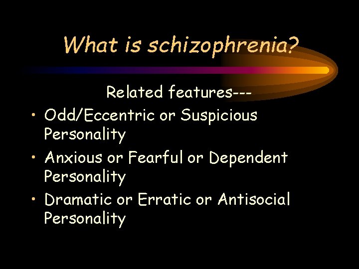 What is schizophrenia? Related features-- • Odd/Eccentric or Suspicious Personality • Anxious or Fearful What is schizophrenia? Related features-- • Odd/Eccentric or Suspicious Personality • Anxious or Fearful