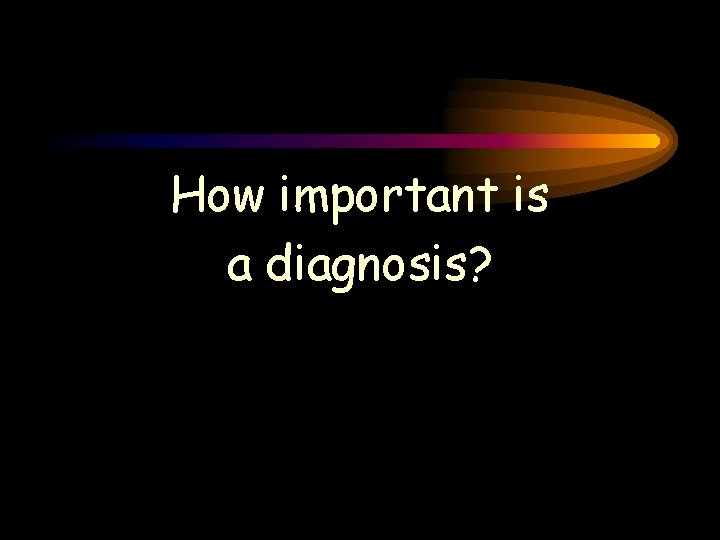 How important is a diagnosis? How important is a diagnosis?