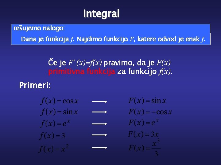Integral rešujemo nalogo: Dana je funkcija f. Najdimo funkcijo F, katere odvod je enak