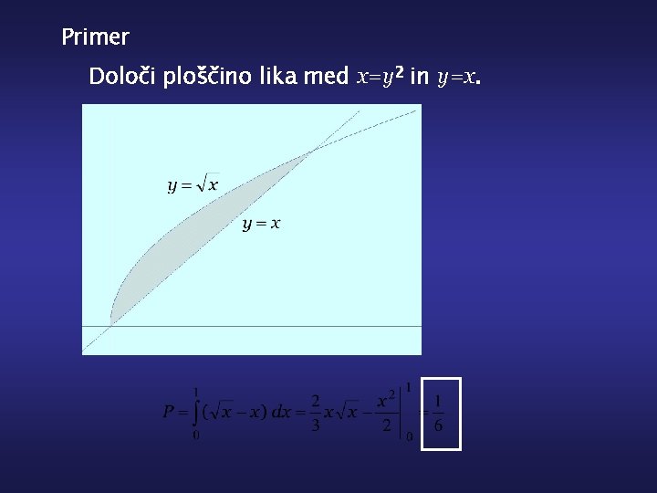 Primer Določi ploščino lika med x=y 2 in y=x. 