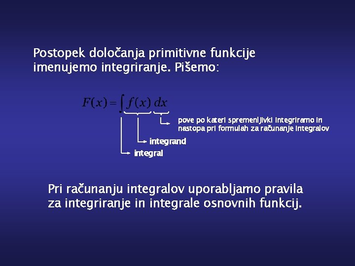 Postopek določanja primitivne funkcije imenujemo integriranje. Pišemo: pove po kateri spremenljivki integriramo in nastopa