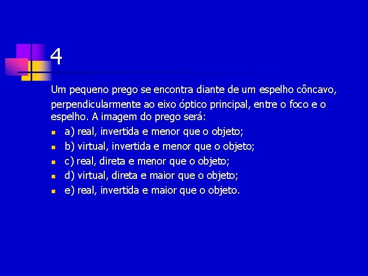 4 Um pequeno prego se encontra diante de um espelho côncavo, perpendicularmente ao eixo 4 Um pequeno prego se encontra diante de um espelho côncavo, perpendicularmente ao eixo