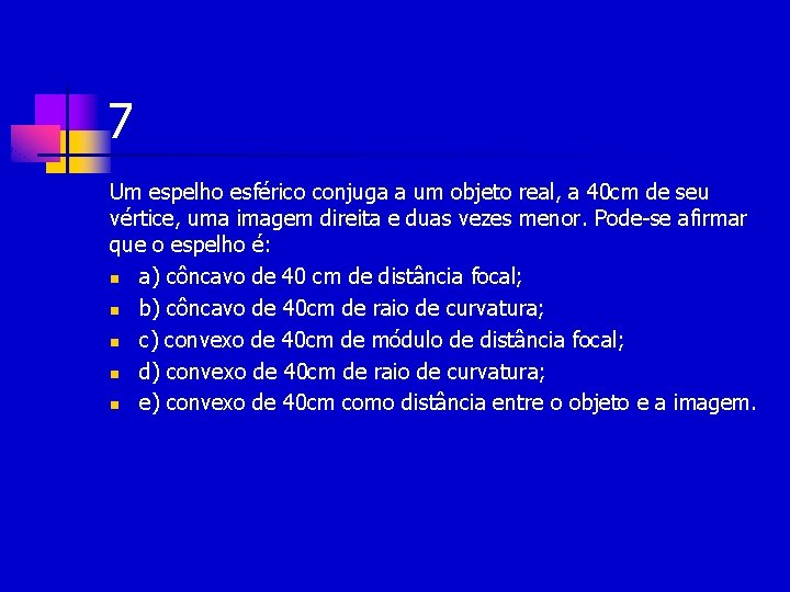 7 Um espelho esférico conjuga a um objeto real, a 40 cm de seu 7 Um espelho esférico conjuga a um objeto real, a 40 cm de seu