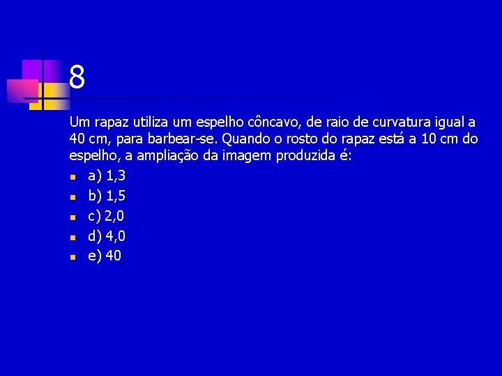 8 Um rapaz utiliza um espelho côncavo, de raio de curvatura igual a 40 8 Um rapaz utiliza um espelho côncavo, de raio de curvatura igual a 40