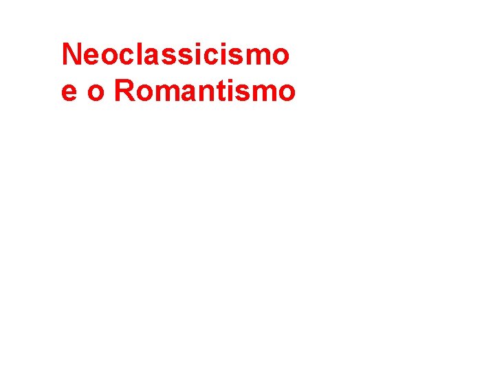 Neoclassicismo e o Romantismo 