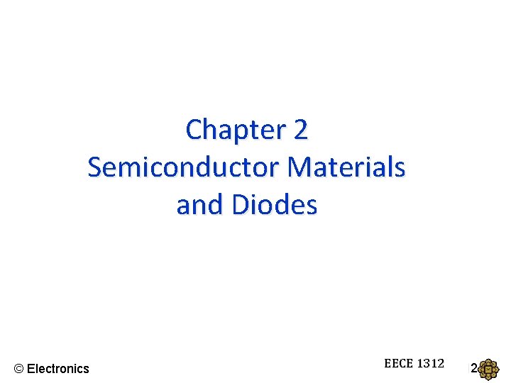 Chapter 2 Semiconductor Materials and Diodes © Electronics EECE 1312 
