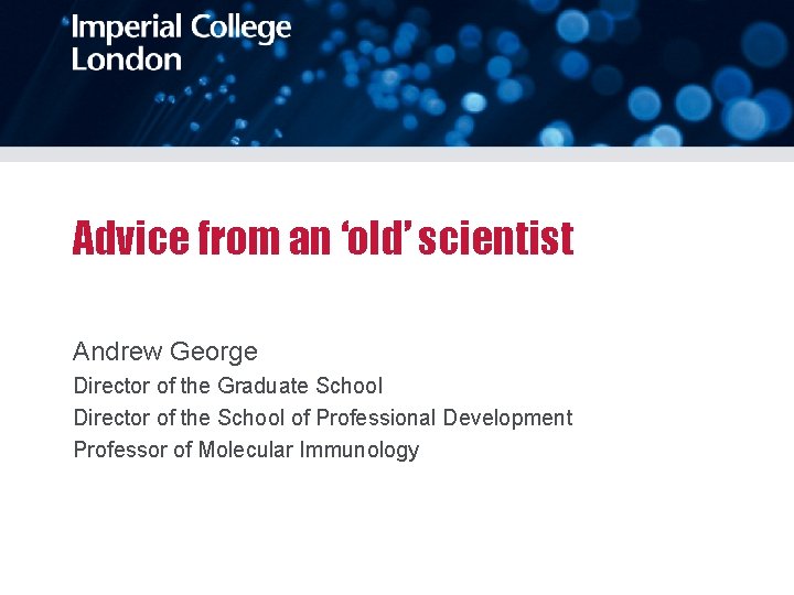 Advice from an ‘old’ scientist Andrew George Director of the Graduate School Director of