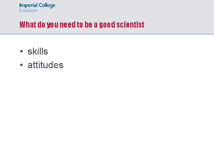 What do you need to be a good scientist • skills • attitudes 